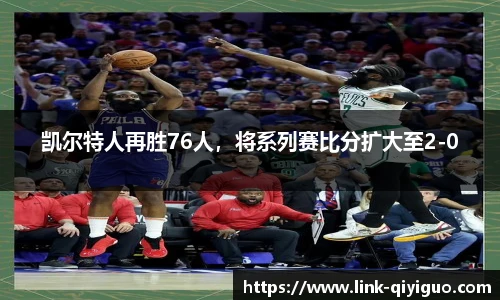 凯尔特人再胜76人，将系列赛比分扩大至2-0