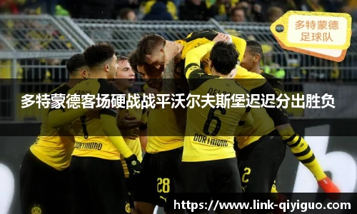 多特蒙德客场硬战战平沃尔夫斯堡迟迟分出胜负