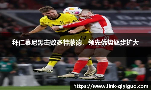 拜仁慕尼黑击败多特蒙德，领先优势逐步扩大
