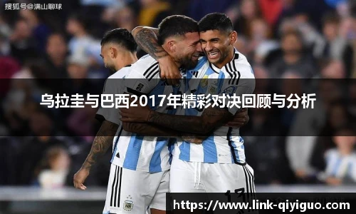 乌拉圭与巴西2017年精彩对决回顾与分析