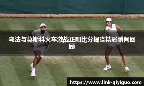 乌法与莫斯科火车激战正酣比分揭晓精彩瞬间回顾