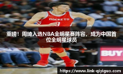 重磅！周琦入选NBA全明星赛阵容，成为中国首位全明星球员