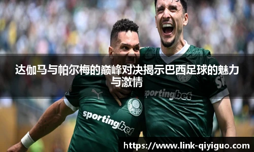 达伽马与帕尔梅的巅峰对决揭示巴西足球的魅力与激情