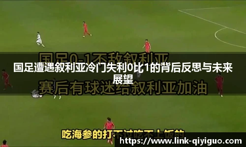 国足遭遇叙利亚冷门失利0比1的背后反思与未来展望